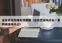 企业密信为啥无法截图（企业密信为什么一直网络连接不上）