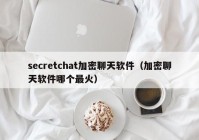 secretchat加密聊天软件（加密聊天软件哪个最火）