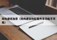 双向通讯加密（双向通信和配置共享功能不可用）