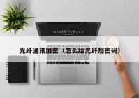 光纤通讯加密（怎么给光纤加密码）