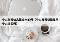 个人聊天信息是安全的吗（个人聊天记录属于个人隐私吗）