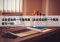 企业密信同一个服务器（企业密信同一个服务器不一样）