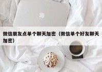 微信朋友点单个聊天加密（微信单个好友聊天加密）