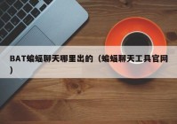 BAT蝙蝠聊天哪里出的（蝙蝠聊天工具官网）