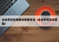 企业密信在哪里找客服电话（企业密信在线客服）