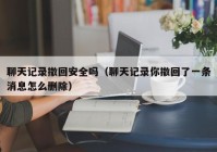 聊天记录撤回安全吗（聊天记录你撤回了一条消息怎么删除）
