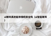 ai聊天真的能挣钱吗安全吗（ai智能聊天）