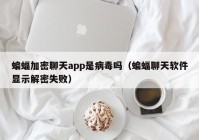 蝙蝠加密聊天app是病毒吗（蝙蝠聊天软件显示解密失败）