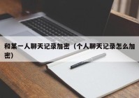 和某一人聊天记录加密（个人聊天记录怎么加密）