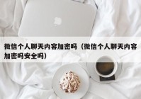微信个人聊天内容加密吗（微信个人聊天内容加密吗安全吗）