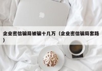 企业密信骗局被骗十几万（企业密信骗局套路）
