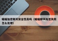 蝙蝠加密聊天安全性高吗（蝙蝠聊天加密失败怎么处理）