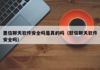 墨信聊天软件安全吗是真的吗（默信聊天软件安全吗）