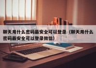 聊天用什么密码最安全可以登录（聊天用什么密码最安全可以登录微信）