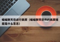 蝙蝠聊天你进行截屏（蝙蝠聊天软件的截屏提醒是什么意思）
