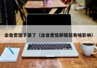 企业密信下架了（企业密信卸载后有啥影响）
