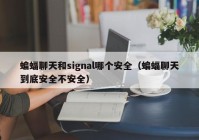 蝙蝠聊天和signal哪个安全（蝙蝠聊天到底安全不安全）