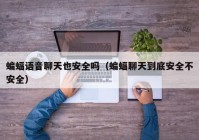 蝙蝠语音聊天也安全吗（蝙蝠聊天到底安全不安全）