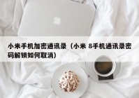 小米手机加密通讯录（小米 8手机通讯录密码解锁如何取消）
