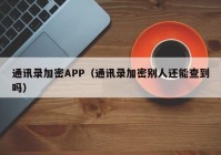 通讯录加密APP（通讯录加密别人还能查到吗）