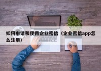 如何申请和使用企业密信（企业密信app怎么注册）