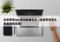 企业密信app密码输错五次（企业密信怎么老是网络出错）