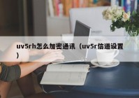 uv5rh怎么加密通讯（uv5r信道设置）