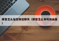 摩登怎么加密微信聊天（摩登怎么连接路由器）