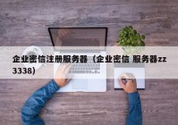 企业密信注册服务器（企业密信 服务器zz3338）