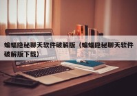 蝙蝠隐秘聊天软件破解版（蝙蝠隐秘聊天软件破解版下载）
