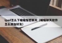 ipad怎么下蝙蝠加密聊天（蝙蝠聊天软件怎么添加好友）