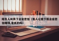 陌生人叫我下企业密信（有人让我下载企业密信赚钱,是真的吗）