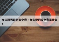女生聊天说到安全套（女生说的安全套是什么）