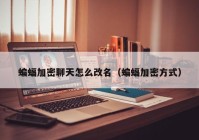 蝙蝠加密聊天怎么改名（蝙蝠加密方式）