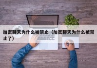 加密聊天为什么被禁止（加密聊天为什么被禁止了）