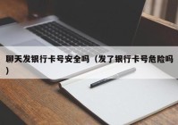 聊天发银行卡号安全吗（发了银行卡号危险吗）