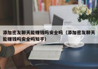 添加密友聊天能赚钱吗安全吗（添加密友聊天能赚钱吗安全吗知乎）