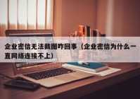 企业密信无法截图咋回事（企业密信为什么一直网络连接不上）