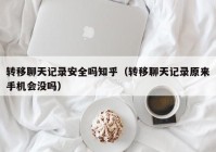 转移聊天记录安全吗知乎（转移聊天记录原来手机会没吗）
