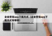 企业密信app下载方式（企业密信app下载方式有哪些）