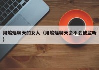用蝙蝠聊天的女人（用蝙蝠聊天会不会被监听）