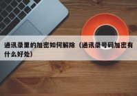 通讯录里的加密如何解除（通讯录号码加密有什么好处）