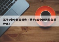 基于c安全聊天报告（基于c安全聊天报告是什么）