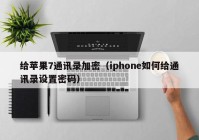 给苹果7通讯录加密（iphone如何给通讯录设置密码）