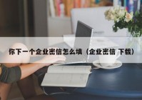 你下一个企业密信怎么填（企业密信 下载）
