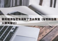 聊天框添加密友消失了怎么恢复（加密微信某人聊天窗口）