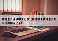 蝙蝠怎么迁移聊天记录（蝙蝠聊天软件怎么撤回所有聊天记录）