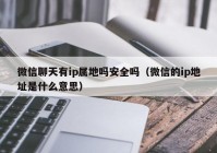 微信聊天有ip属地吗安全吗（微信的ip地址是什么意思）