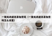 一键关闭通讯录加密码（一键关闭通讯录加密码怎么设置）
