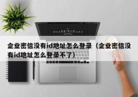 企业密信没有id地址怎么登录（企业密信没有id地址怎么登录不了）